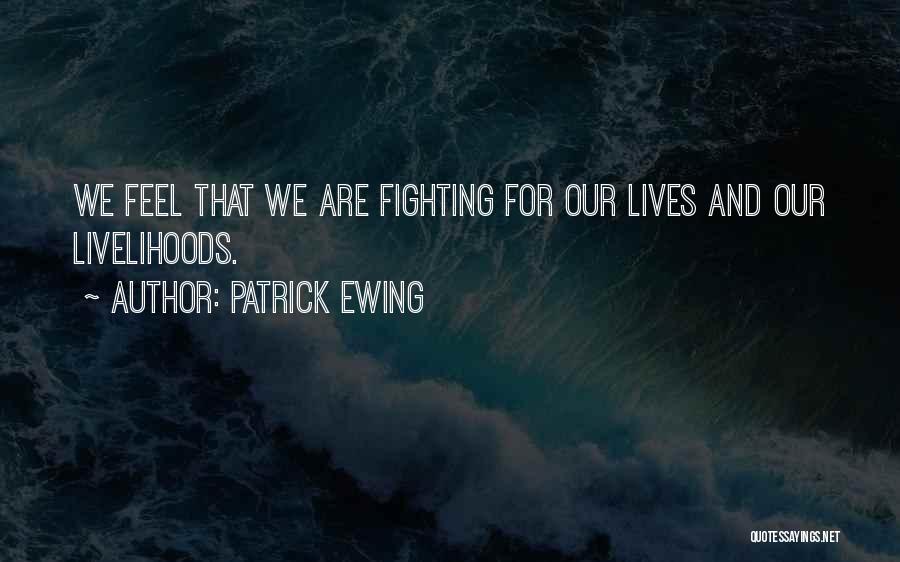 Patrick Ewing Quotes: We Feel That We Are Fighting For Our Lives And Our Livelihoods.