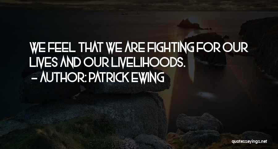 Patrick Ewing Quotes: We Feel That We Are Fighting For Our Lives And Our Livelihoods.