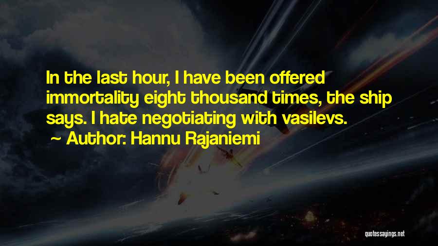 Hannu Rajaniemi Quotes: In The Last Hour, I Have Been Offered Immortality Eight Thousand Times, The Ship Says. I Hate Negotiating With Vasilevs.