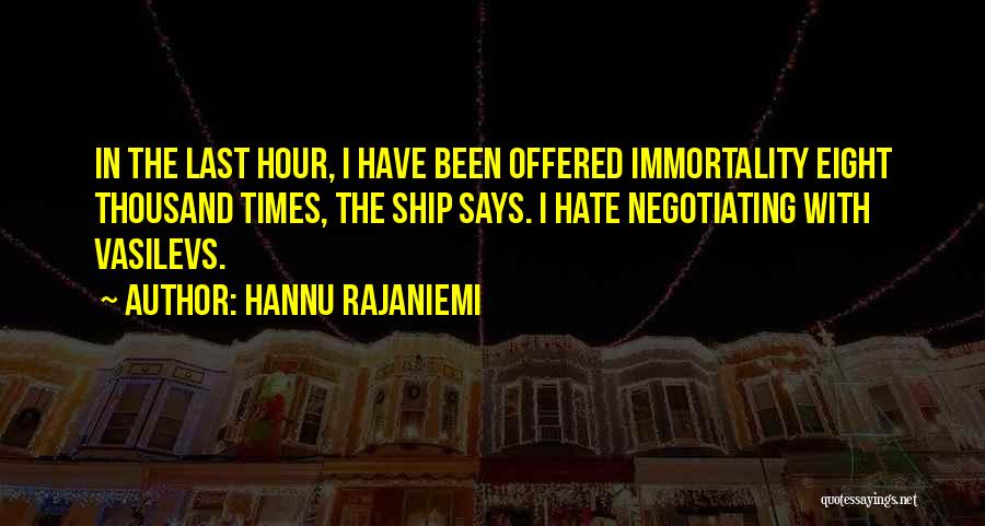 Hannu Rajaniemi Quotes: In The Last Hour, I Have Been Offered Immortality Eight Thousand Times, The Ship Says. I Hate Negotiating With Vasilevs.