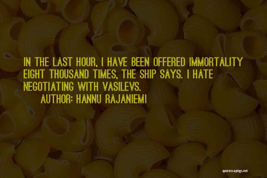 Hannu Rajaniemi Quotes: In The Last Hour, I Have Been Offered Immortality Eight Thousand Times, The Ship Says. I Hate Negotiating With Vasilevs.