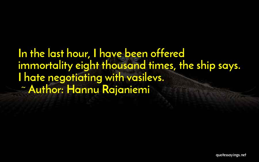 Hannu Rajaniemi Quotes: In The Last Hour, I Have Been Offered Immortality Eight Thousand Times, The Ship Says. I Hate Negotiating With Vasilevs.