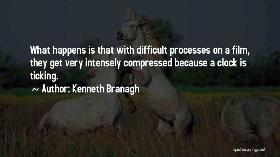 Kenneth Branagh Quotes: What Happens Is That With Difficult Processes On A Film, They Get Very Intensely Compressed Because A Clock Is Ticking.