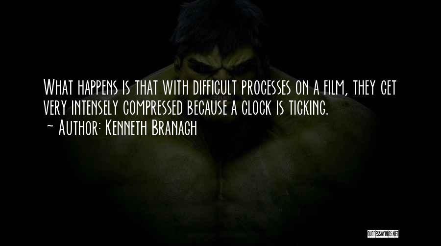 Kenneth Branagh Quotes: What Happens Is That With Difficult Processes On A Film, They Get Very Intensely Compressed Because A Clock Is Ticking.