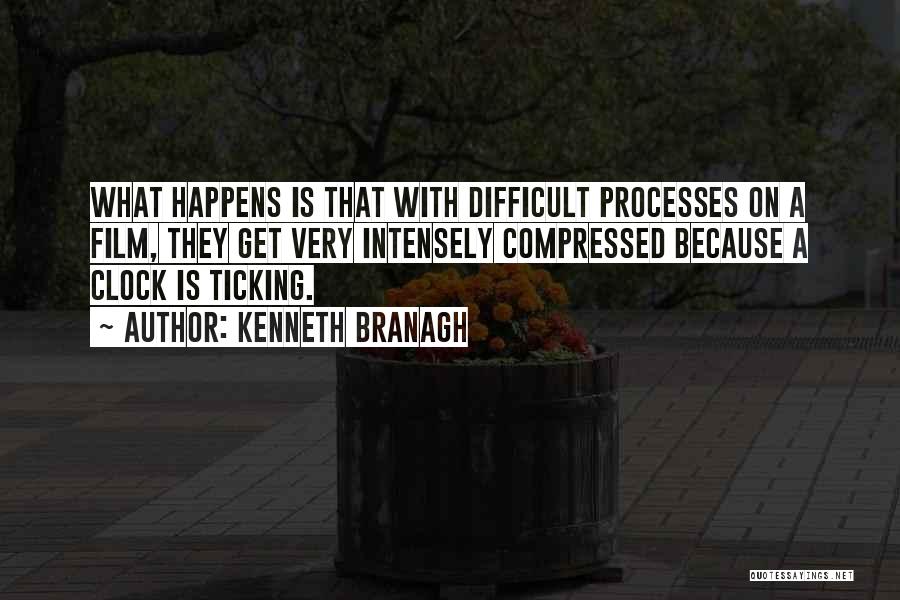 Kenneth Branagh Quotes: What Happens Is That With Difficult Processes On A Film, They Get Very Intensely Compressed Because A Clock Is Ticking.