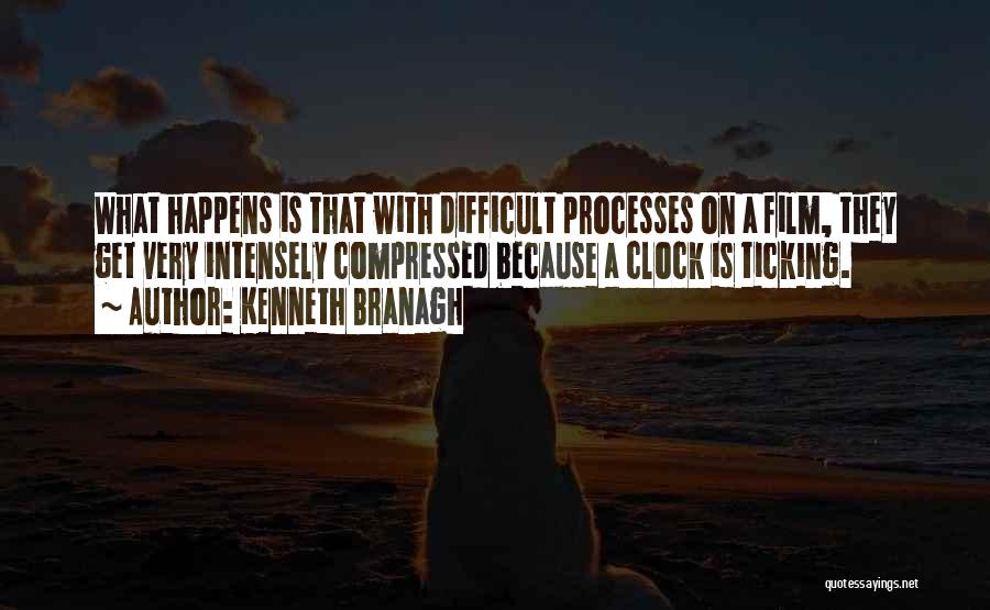 Kenneth Branagh Quotes: What Happens Is That With Difficult Processes On A Film, They Get Very Intensely Compressed Because A Clock Is Ticking.