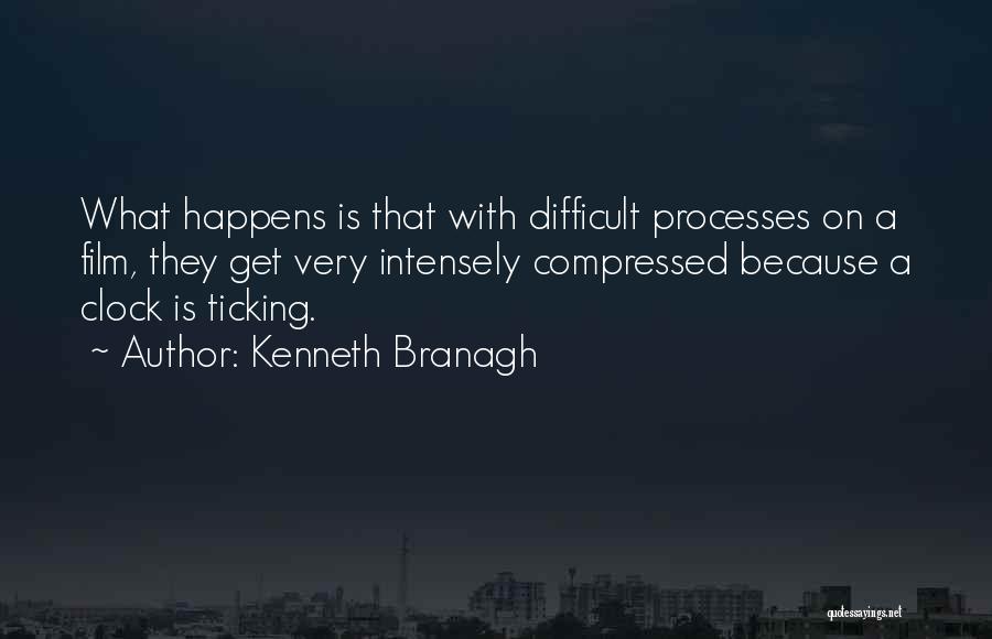 Kenneth Branagh Quotes: What Happens Is That With Difficult Processes On A Film, They Get Very Intensely Compressed Because A Clock Is Ticking.