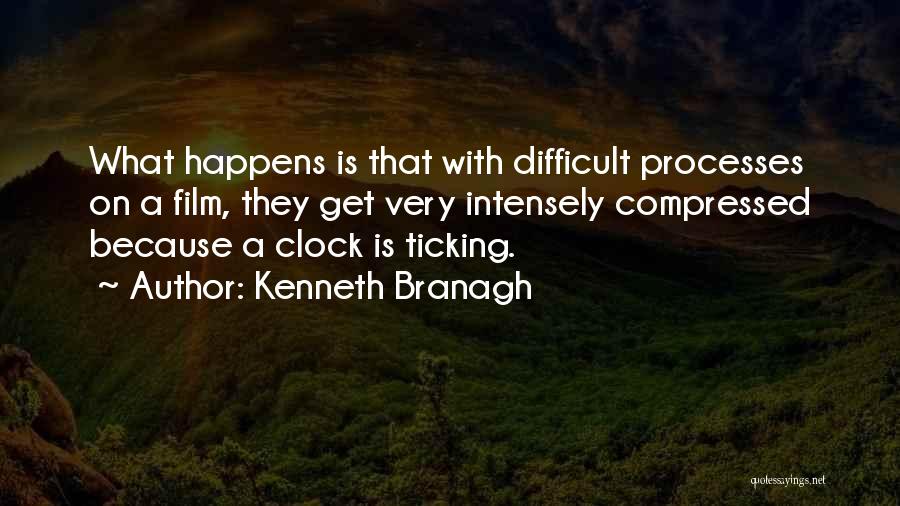 Kenneth Branagh Quotes: What Happens Is That With Difficult Processes On A Film, They Get Very Intensely Compressed Because A Clock Is Ticking.