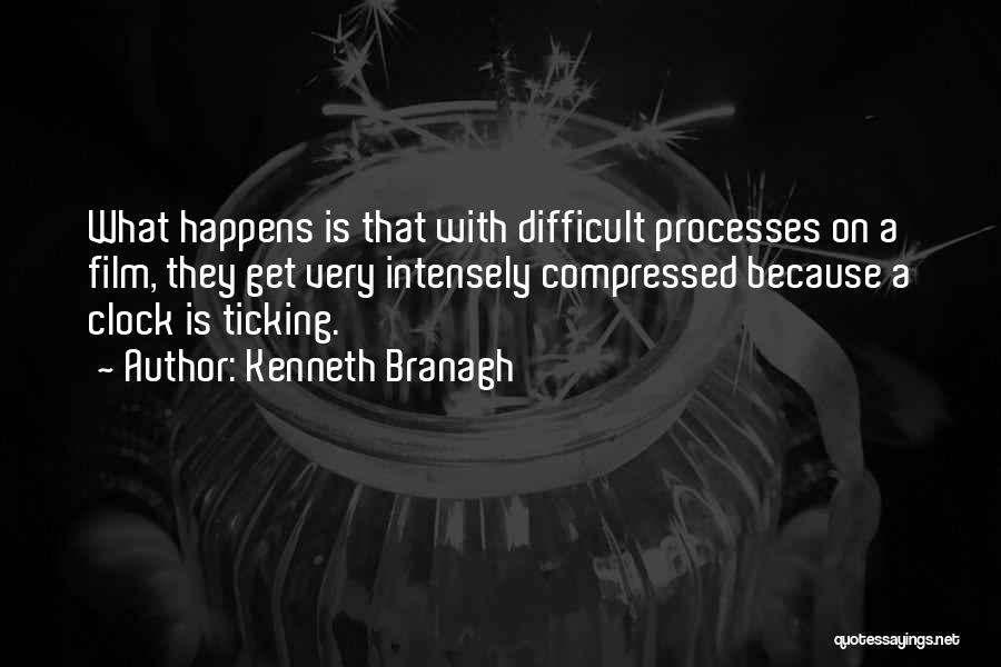 Kenneth Branagh Quotes: What Happens Is That With Difficult Processes On A Film, They Get Very Intensely Compressed Because A Clock Is Ticking.