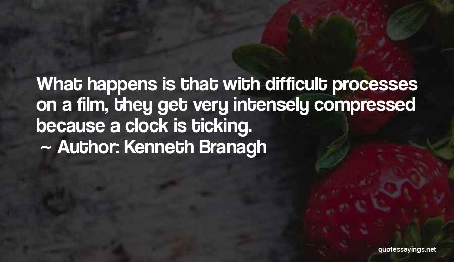 Kenneth Branagh Quotes: What Happens Is That With Difficult Processes On A Film, They Get Very Intensely Compressed Because A Clock Is Ticking.