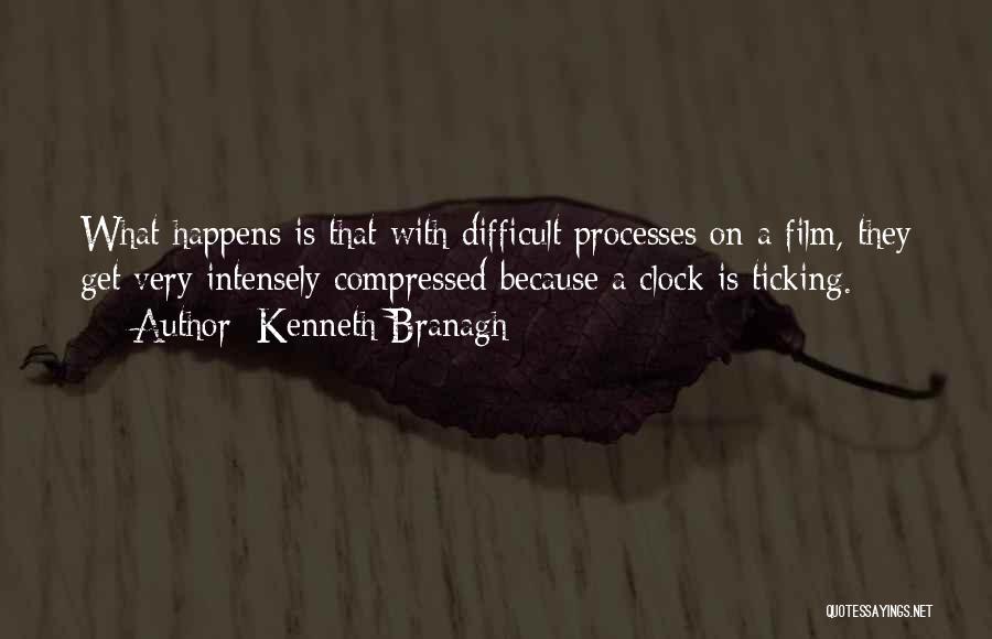 Kenneth Branagh Quotes: What Happens Is That With Difficult Processes On A Film, They Get Very Intensely Compressed Because A Clock Is Ticking.