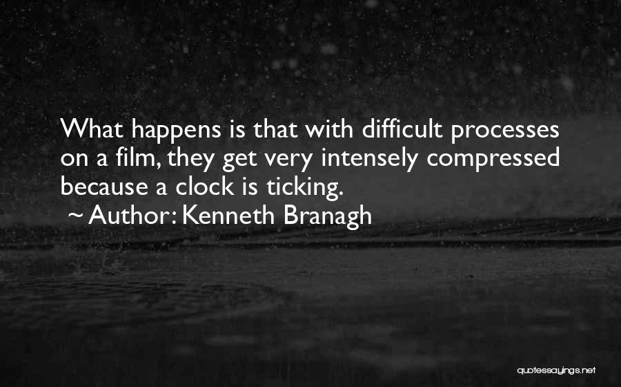 Kenneth Branagh Quotes: What Happens Is That With Difficult Processes On A Film, They Get Very Intensely Compressed Because A Clock Is Ticking.