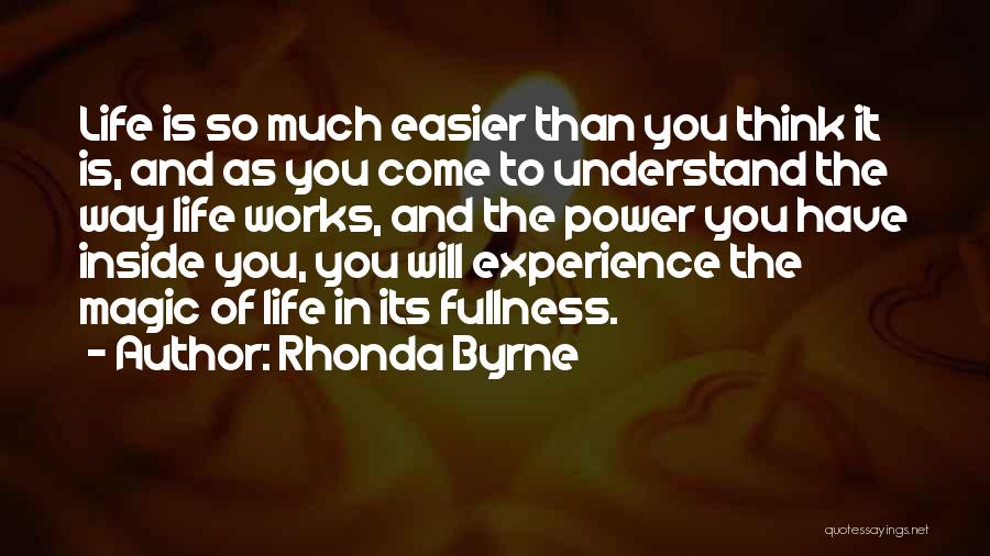 Rhonda Byrne Quotes: Life Is So Much Easier Than You Think It Is, And As You Come To Understand The Way Life Works,