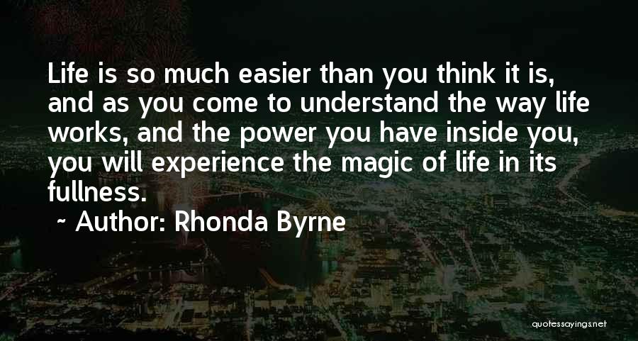 Rhonda Byrne Quotes: Life Is So Much Easier Than You Think It Is, And As You Come To Understand The Way Life Works,