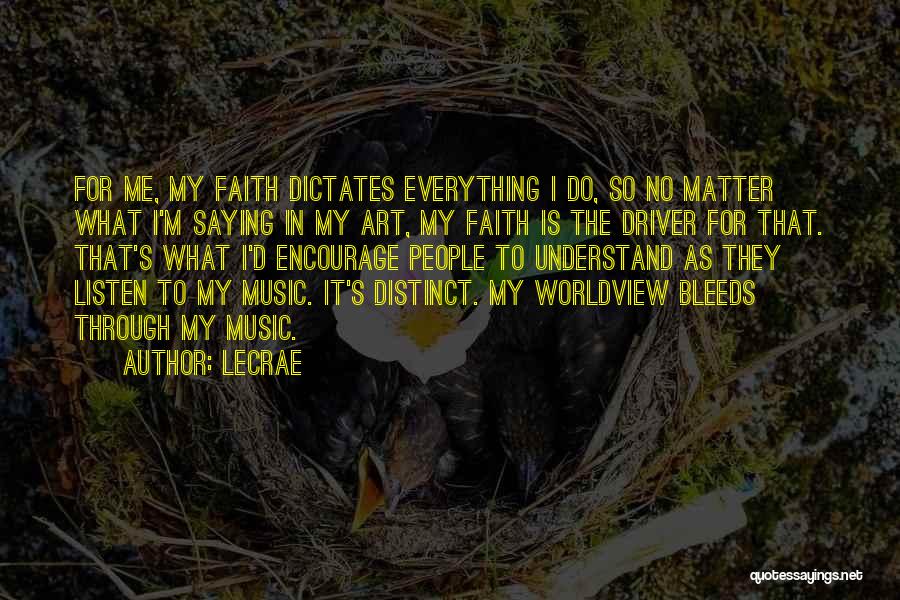 LeCrae Quotes: For Me, My Faith Dictates Everything I Do, So No Matter What I'm Saying In My Art, My Faith Is