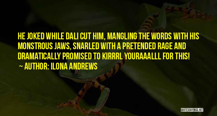 Ilona Andrews Quotes: He Joked While Dali Cut Him, Mangling The Words With His Monstrous Jaws, Snarled With A Pretended Rage And Dramatically