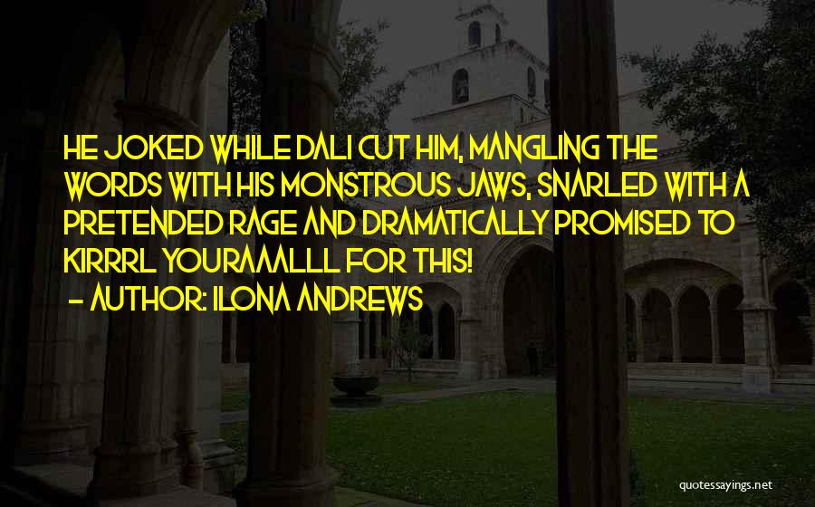 Ilona Andrews Quotes: He Joked While Dali Cut Him, Mangling The Words With His Monstrous Jaws, Snarled With A Pretended Rage And Dramatically