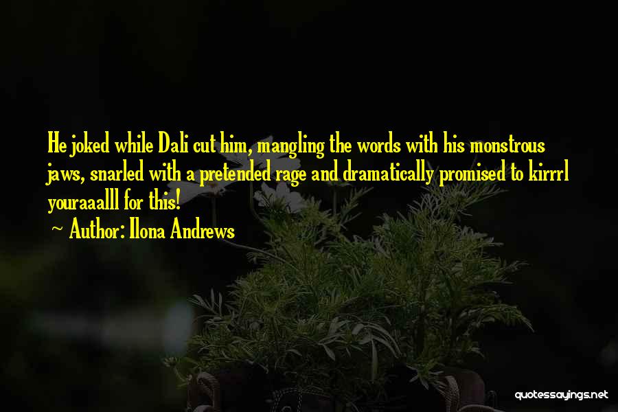 Ilona Andrews Quotes: He Joked While Dali Cut Him, Mangling The Words With His Monstrous Jaws, Snarled With A Pretended Rage And Dramatically