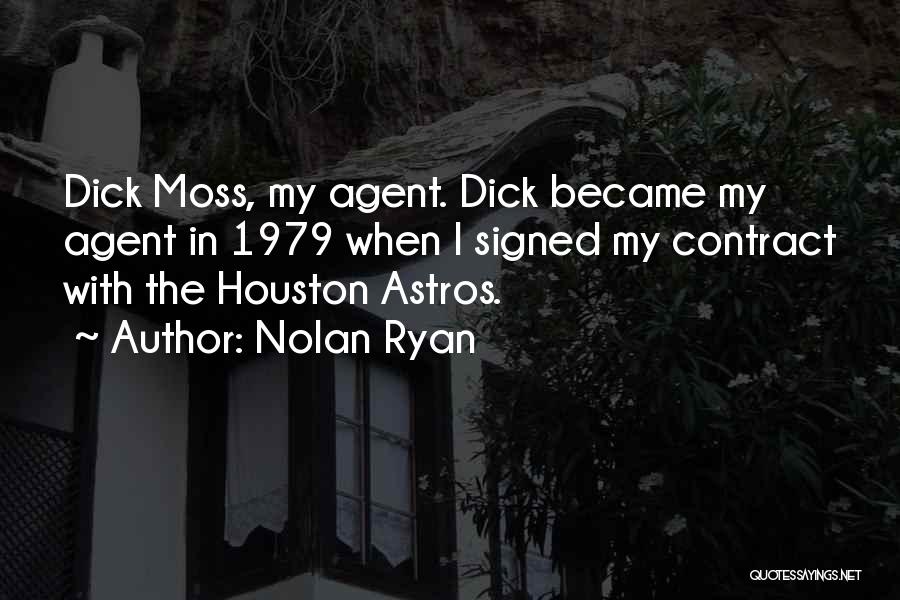 Nolan Ryan Quotes: Dick Moss, My Agent. Dick Became My Agent In 1979 When I Signed My Contract With The Houston Astros.