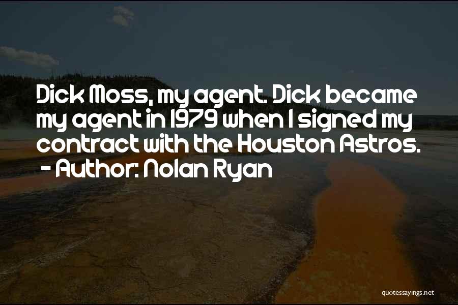 Nolan Ryan Quotes: Dick Moss, My Agent. Dick Became My Agent In 1979 When I Signed My Contract With The Houston Astros.