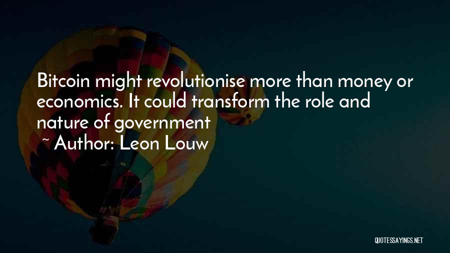 Leon Louw Quotes: Bitcoin Might Revolutionise More Than Money Or Economics. It Could Transform The Role And Nature Of Government