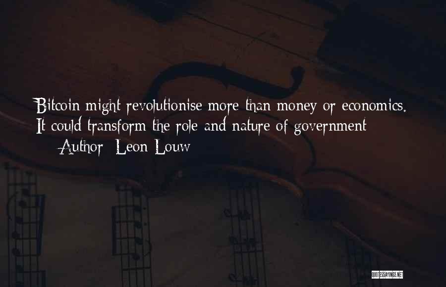 Leon Louw Quotes: Bitcoin Might Revolutionise More Than Money Or Economics. It Could Transform The Role And Nature Of Government