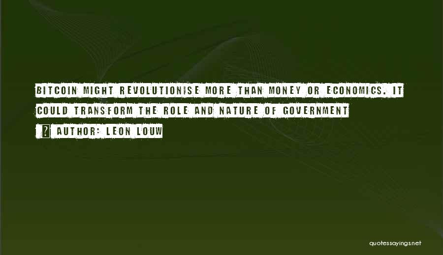 Leon Louw Quotes: Bitcoin Might Revolutionise More Than Money Or Economics. It Could Transform The Role And Nature Of Government