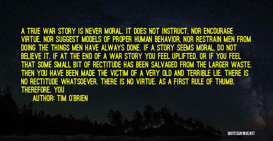Tim O'Brien Quotes: A True War Story Is Never Moral. It Does Not Instruct, Nor Encourage Virtue, Nor Suggest Models Of Proper Human