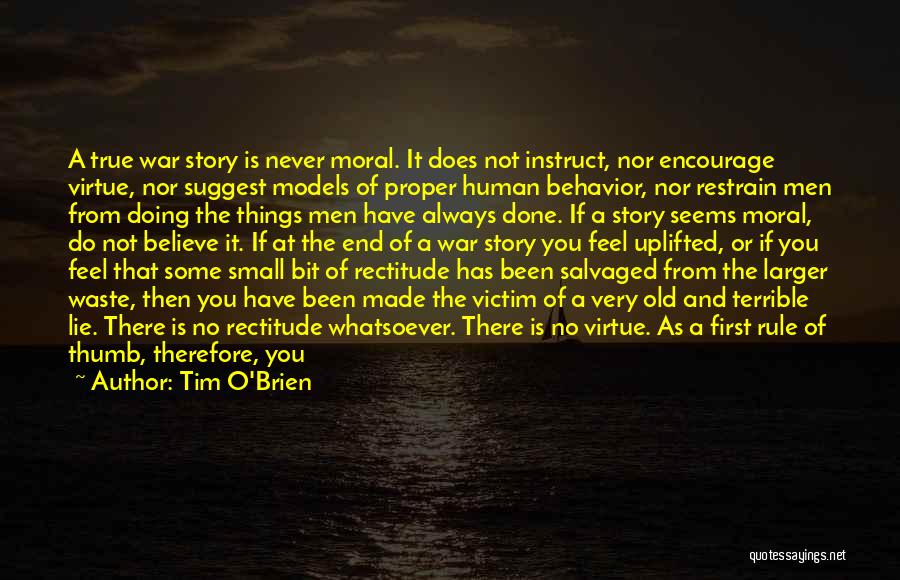 Tim O'Brien Quotes: A True War Story Is Never Moral. It Does Not Instruct, Nor Encourage Virtue, Nor Suggest Models Of Proper Human
