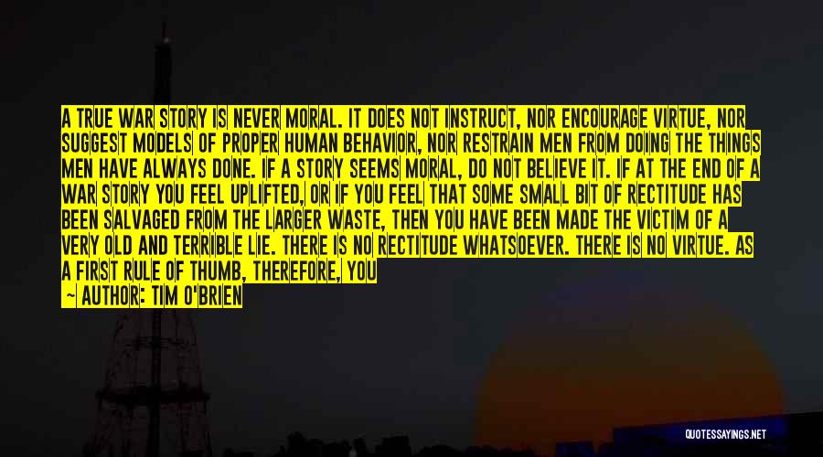 Tim O'Brien Quotes: A True War Story Is Never Moral. It Does Not Instruct, Nor Encourage Virtue, Nor Suggest Models Of Proper Human