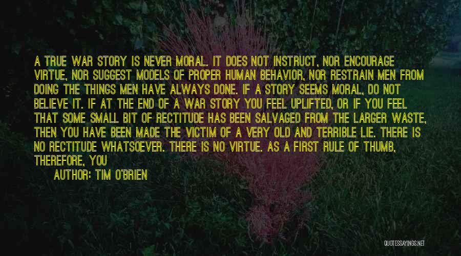 Tim O'Brien Quotes: A True War Story Is Never Moral. It Does Not Instruct, Nor Encourage Virtue, Nor Suggest Models Of Proper Human