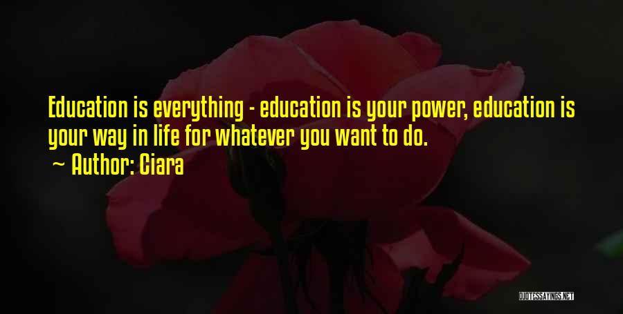 Ciara Quotes: Education Is Everything - Education Is Your Power, Education Is Your Way In Life For Whatever You Want To Do.