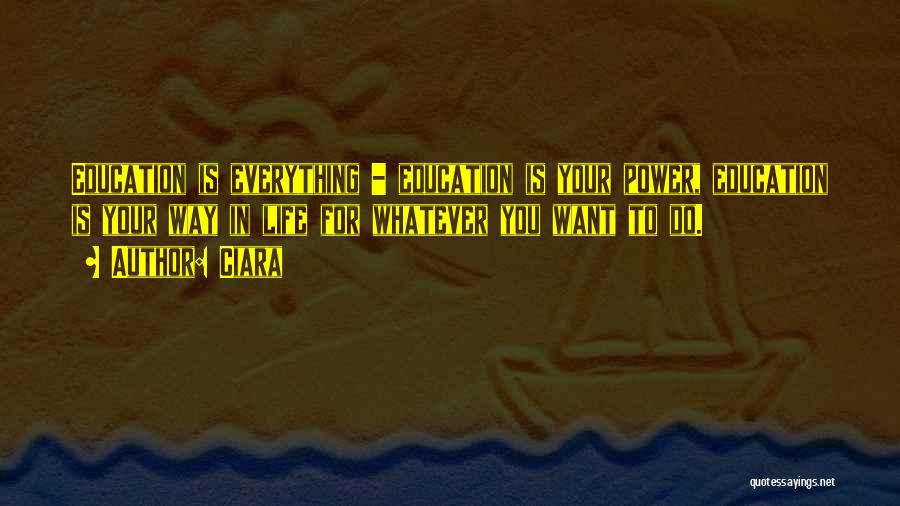 Ciara Quotes: Education Is Everything - Education Is Your Power, Education Is Your Way In Life For Whatever You Want To Do.