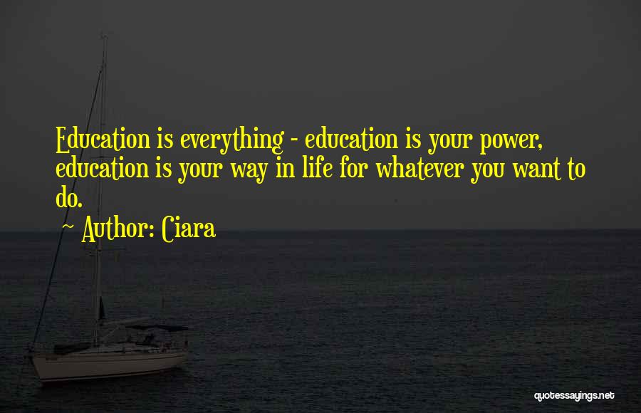 Ciara Quotes: Education Is Everything - Education Is Your Power, Education Is Your Way In Life For Whatever You Want To Do.