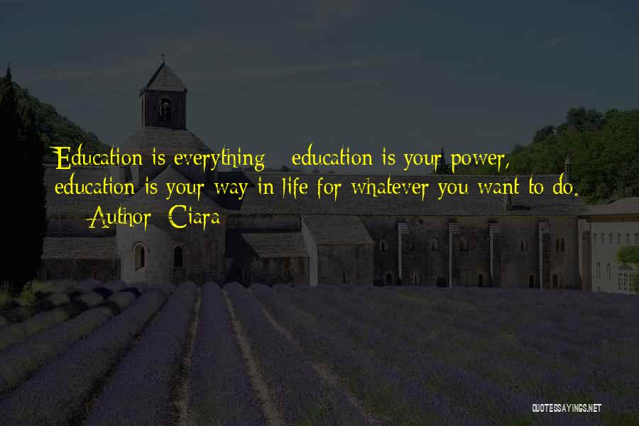 Ciara Quotes: Education Is Everything - Education Is Your Power, Education Is Your Way In Life For Whatever You Want To Do.