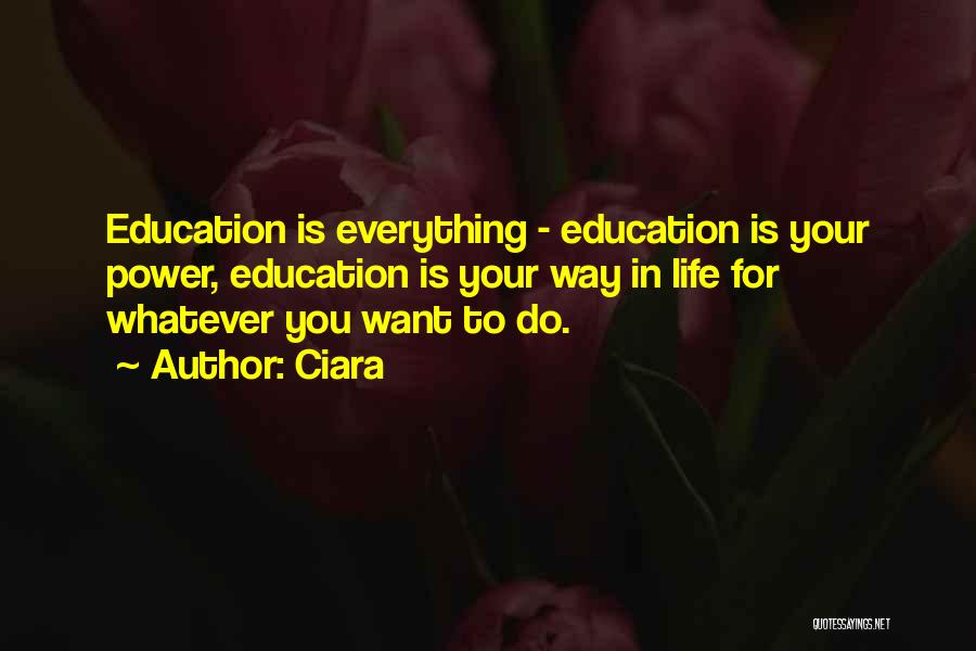 Ciara Quotes: Education Is Everything - Education Is Your Power, Education Is Your Way In Life For Whatever You Want To Do.