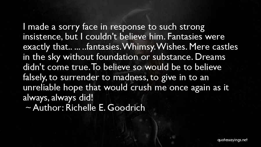 Richelle E. Goodrich Quotes: I Made A Sorry Face In Response To Such Strong Insistence, But I Couldn't Believe Him. Fantasies Were Exactly That..
