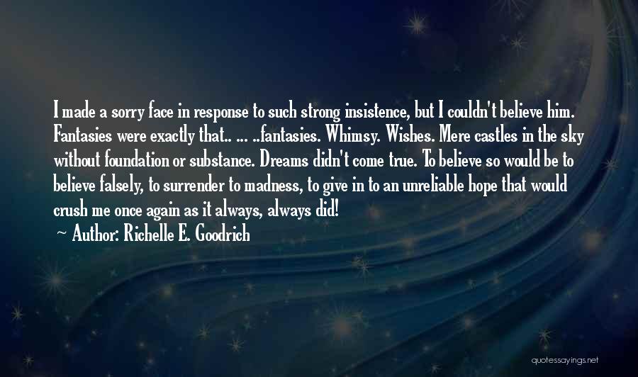 Richelle E. Goodrich Quotes: I Made A Sorry Face In Response To Such Strong Insistence, But I Couldn't Believe Him. Fantasies Were Exactly That..