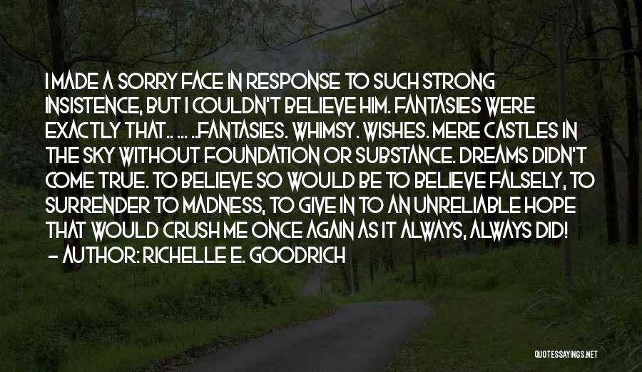 Richelle E. Goodrich Quotes: I Made A Sorry Face In Response To Such Strong Insistence, But I Couldn't Believe Him. Fantasies Were Exactly That..