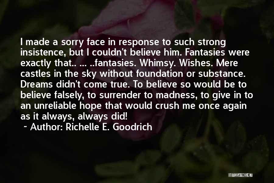 Richelle E. Goodrich Quotes: I Made A Sorry Face In Response To Such Strong Insistence, But I Couldn't Believe Him. Fantasies Were Exactly That..