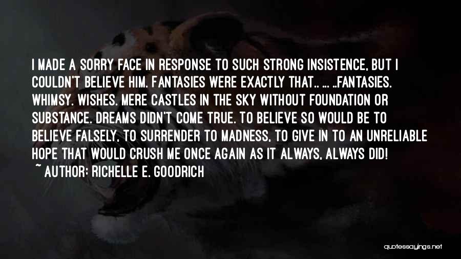 Richelle E. Goodrich Quotes: I Made A Sorry Face In Response To Such Strong Insistence, But I Couldn't Believe Him. Fantasies Were Exactly That..