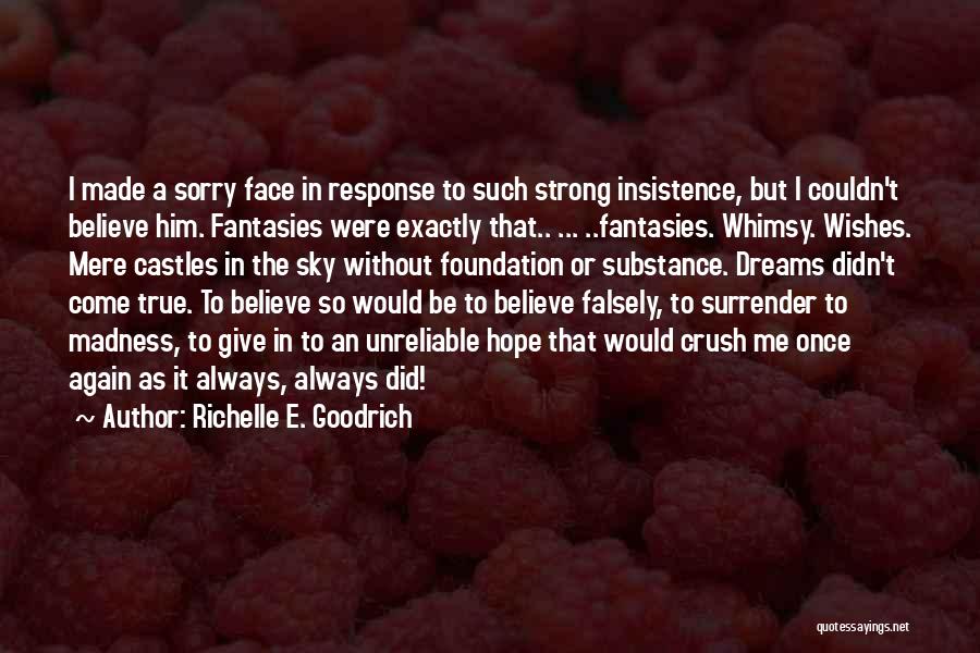 Richelle E. Goodrich Quotes: I Made A Sorry Face In Response To Such Strong Insistence, But I Couldn't Believe Him. Fantasies Were Exactly That..