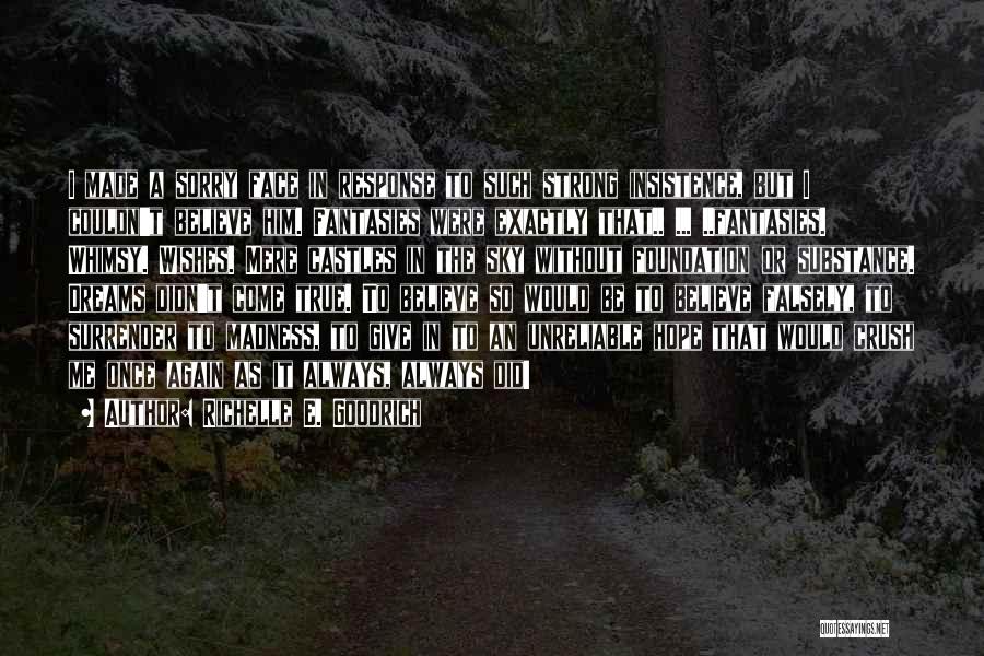 Richelle E. Goodrich Quotes: I Made A Sorry Face In Response To Such Strong Insistence, But I Couldn't Believe Him. Fantasies Were Exactly That..