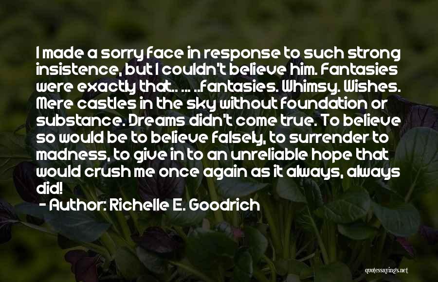 Richelle E. Goodrich Quotes: I Made A Sorry Face In Response To Such Strong Insistence, But I Couldn't Believe Him. Fantasies Were Exactly That..