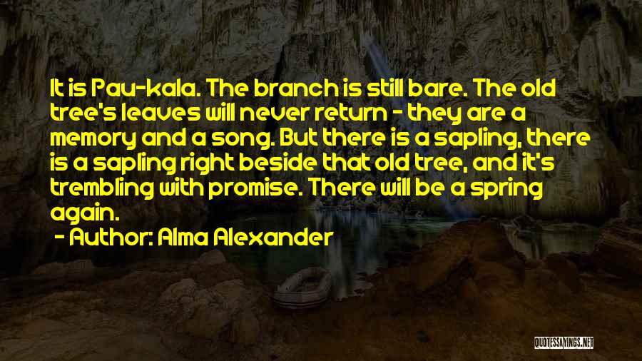 Alma Alexander Quotes: It Is Pau-kala. The Branch Is Still Bare. The Old Tree's Leaves Will Never Return - They Are A Memory