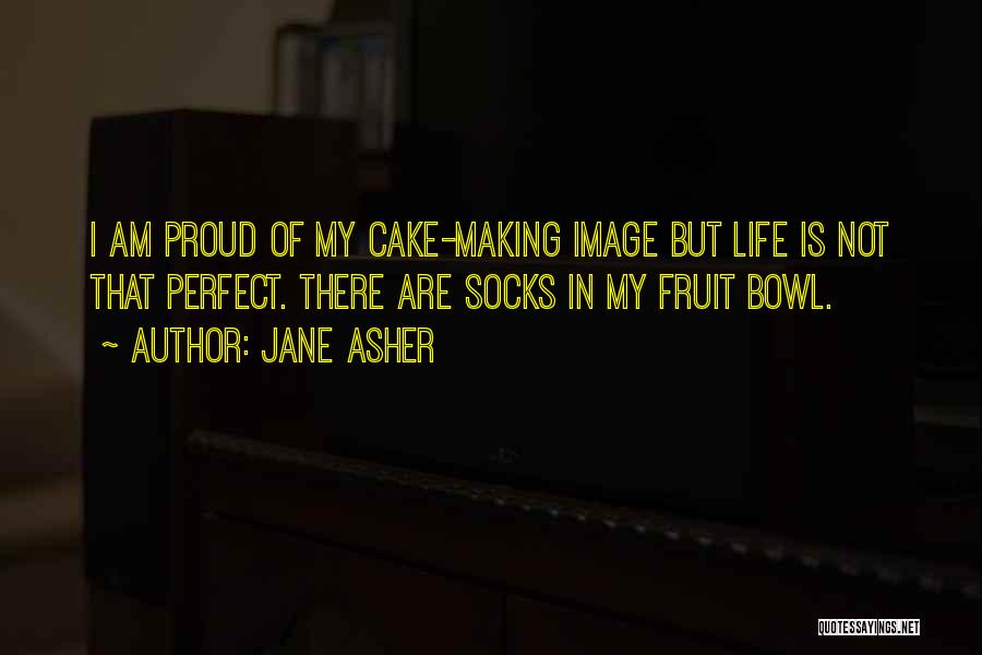 Jane Asher Quotes: I Am Proud Of My Cake-making Image But Life Is Not That Perfect. There Are Socks In My Fruit Bowl.