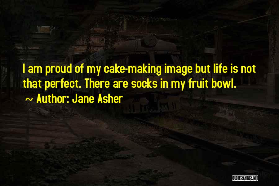 Jane Asher Quotes: I Am Proud Of My Cake-making Image But Life Is Not That Perfect. There Are Socks In My Fruit Bowl.