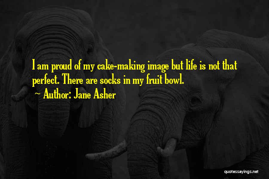 Jane Asher Quotes: I Am Proud Of My Cake-making Image But Life Is Not That Perfect. There Are Socks In My Fruit Bowl.