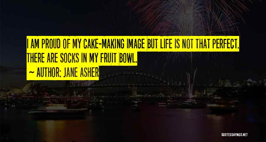 Jane Asher Quotes: I Am Proud Of My Cake-making Image But Life Is Not That Perfect. There Are Socks In My Fruit Bowl.