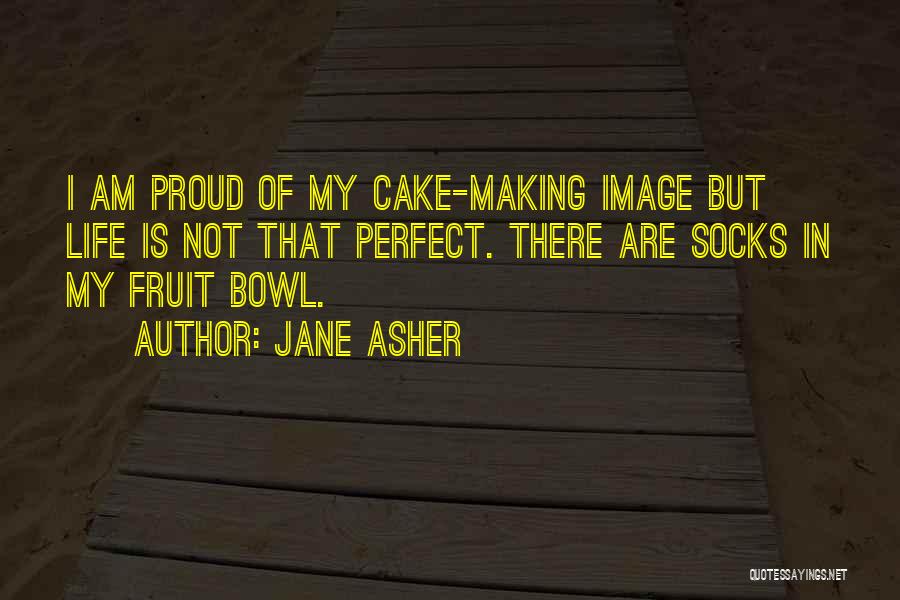 Jane Asher Quotes: I Am Proud Of My Cake-making Image But Life Is Not That Perfect. There Are Socks In My Fruit Bowl.